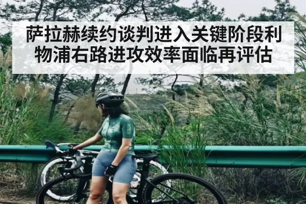 萨拉赫续约谈判进入关键阶段利物浦右路进攻效率面临再评估（c7c7.vip，c7c7.app）