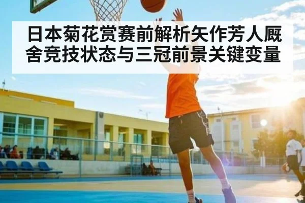 日本菊花赏赛前解析矢作芳人厩舍竞技状态与三冠前景关键变量（c7c7.vip，c7c7.app）