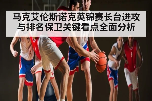 马克艾伦斯诺克英锦赛长台进攻与排名保卫关键看点全面分析（c7c7.vip，c7c7.app）
